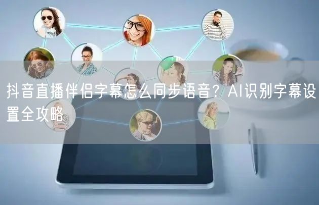 抖音直播伴侣字幕怎么同步语音？AI识别字幕设置全攻略