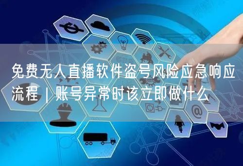 免费无人直播软件盗号风险应急响应流程｜账号异常时该立即做什么