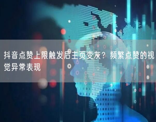 抖音点赞上限触发后主页变灰？频繁点赞的视觉异常表现