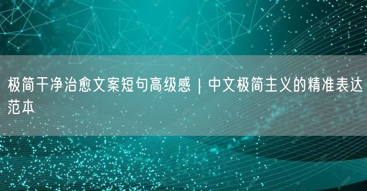极简干净治愈文案短句高级感|中文极简主义的精准表达范本