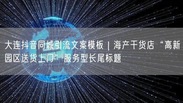 大连抖音同城引流文案模板|海产干货店“高新园区送货上门”服务型长尾标题