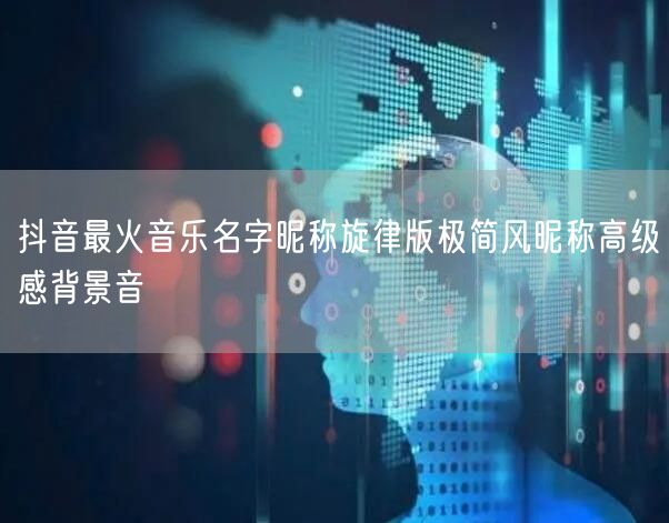 抖音最火音乐名字昵称旋律版极简风昵称高级感背景音