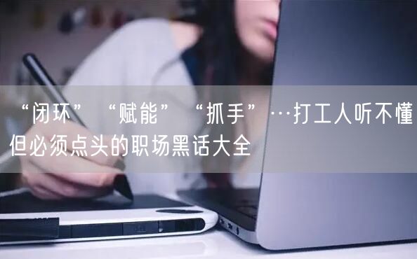 “闭环”“赋能”“抓手”…打工人听不懂但必须点头的职场黑话大全