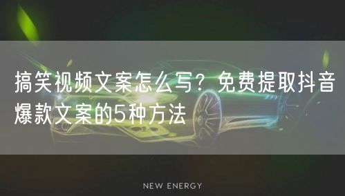 搞笑视频文案怎么写？免费提取抖音爆款文案的5种方法