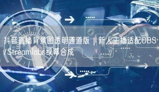 抖音直播背景图透明通道版｜新人主播适配OBS/Streamlabs绿幕合成