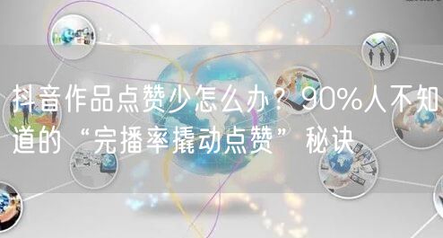 抖音作品点赞少怎么办？90%人不知道的“完播率撬动点赞”秘诀
