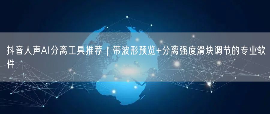 抖音人声AI分离工具推荐｜带波形预览+分离强度滑块调节的专业软件