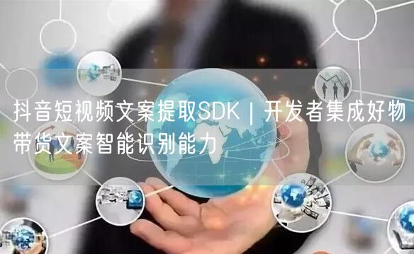 抖音短视频文案提取SDK｜开发者集成好物带货文案智能识别能力