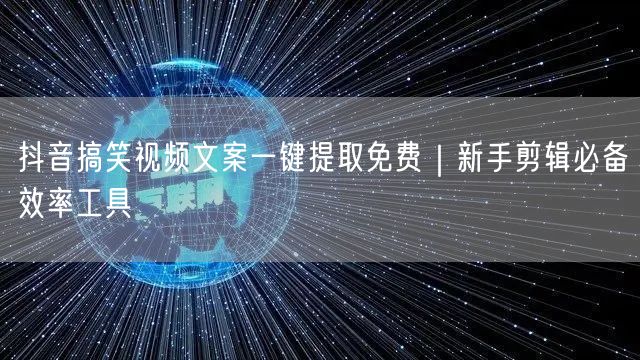 抖音搞笑视频文案一键提取免费｜新手剪辑必备效率工具