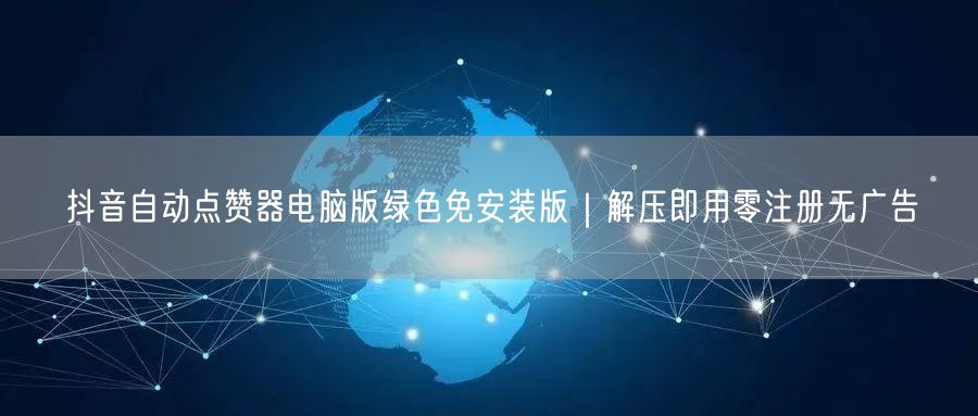 抖音自动点赞器电脑版绿色免安装版｜解压即用零注册无广告