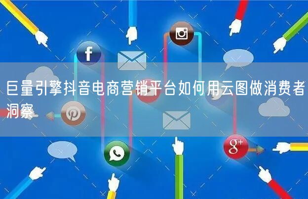 巨量引擎抖音电商营销平台如何用云图做消费者洞察