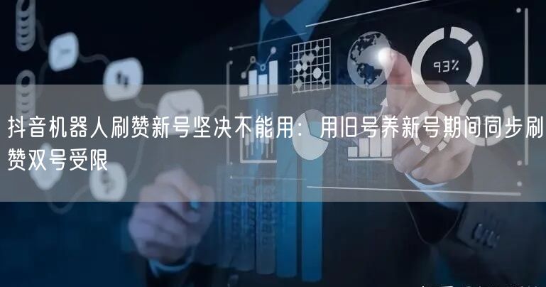 抖音机器人刷赞新号坚决不能用：用旧号养新号期间同步刷赞双号受限