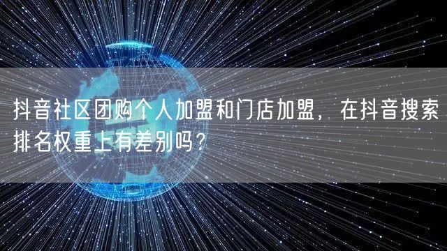抖音社区团购个人加盟和门店加盟，在抖音搜索排名权重上有差别吗？