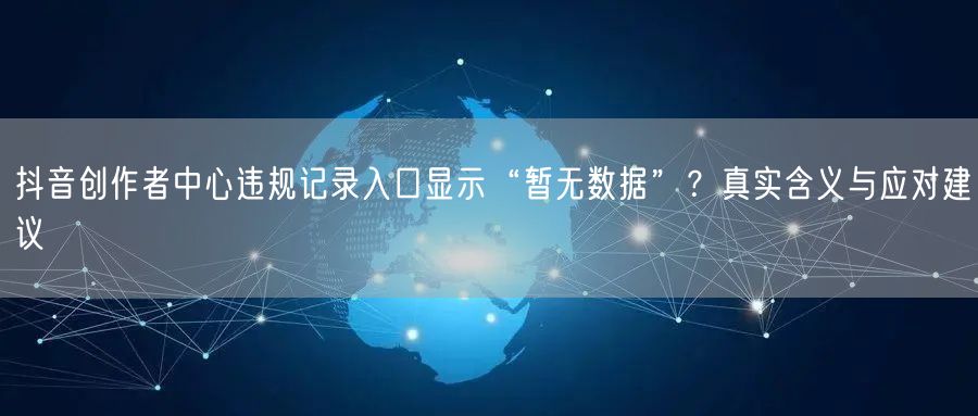 抖音创作者中心违规记录入口显示“暂无数据”?真实含义与应对建议