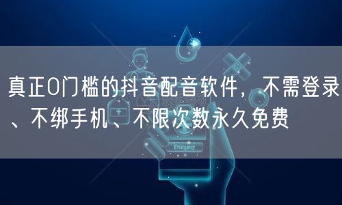 真正0门槛的抖音配音软件，不需登录、不绑手机、不限次数永久免费