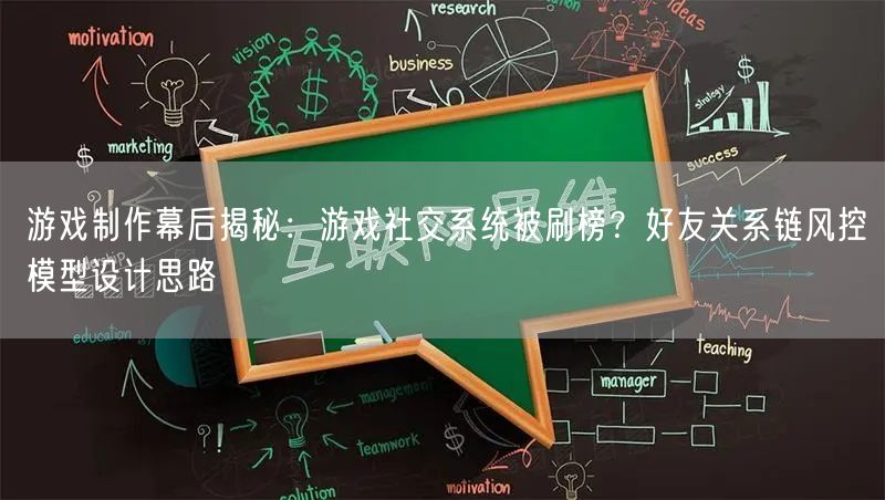 游戏制作幕后揭秘：游戏社交系统被刷榜？好友关系链风控模型设计思路