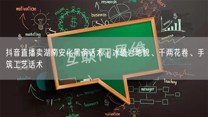抖音直播卖湖南安化黑茶话术｜冰碛岩地貌、千两花卷、手筑工艺话术