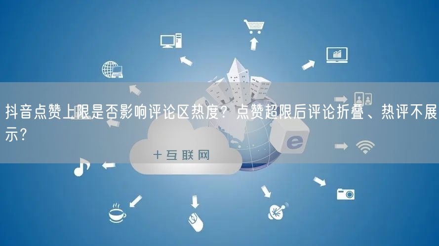 抖音点赞上限是否影响评论区热度?点赞超限后评论折叠、热评不展示?