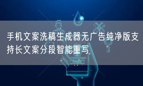 手机文案洗稿生成器无广告纯净版支持长文案分段智能重写