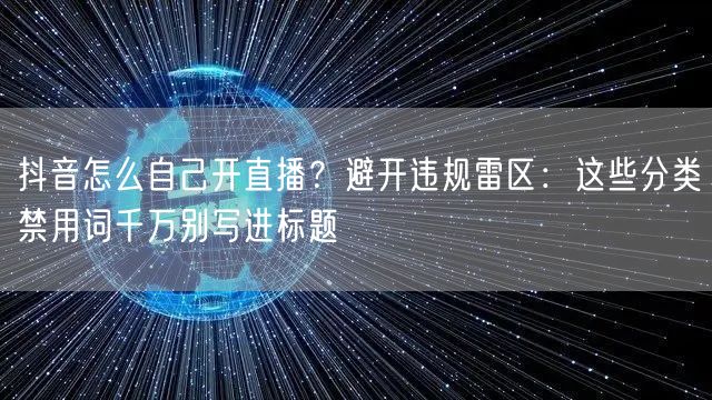 抖音怎么自己开直播？避开违规雷区：这些分类禁用词千万别写进标题