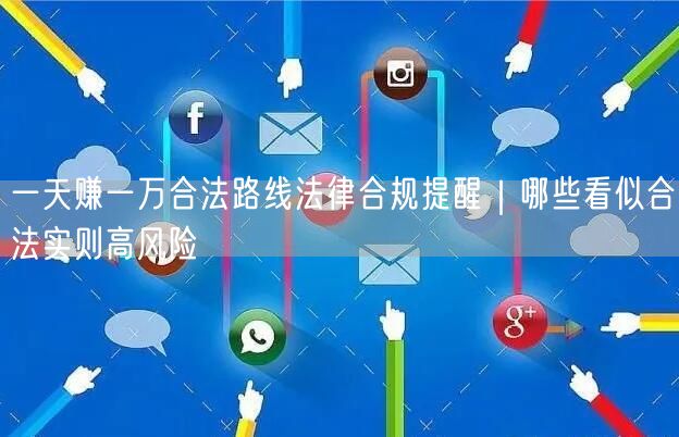一天赚一万合法路线法律合规提醒｜哪些看似合法实则高风险