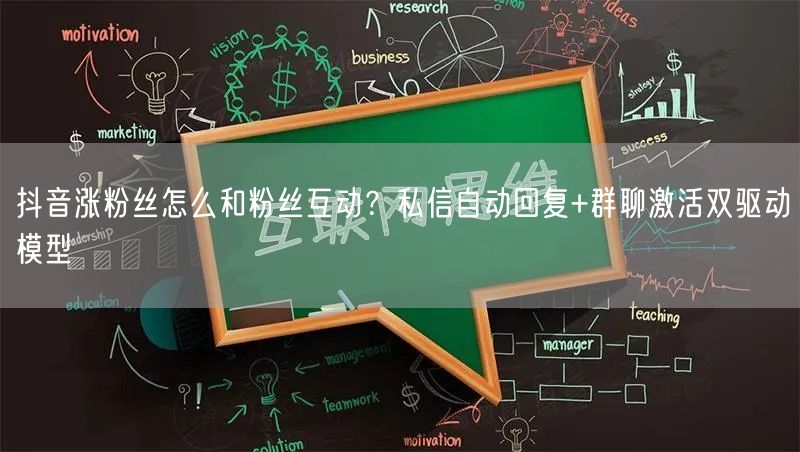 抖音涨粉丝怎么和粉丝互动？私信自动回复+群聊激活双驱动模型