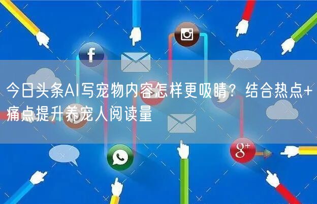 今日头条AI写宠物内容怎样更吸睛?结合热点+痛点提升养宠人阅读量