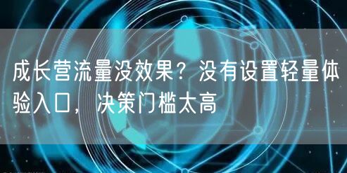 成长营流量没效果？没有设置轻量体验入口，决策门槛太高