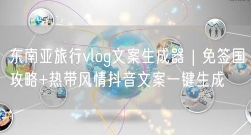 东南亚旅行vlog文案生成器｜免签国攻略+热带风情抖音文案一键生成