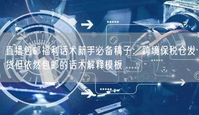 直播包邮福利话术新手必备稿子：跨境保税仓发货但依然包邮的话术解释模板