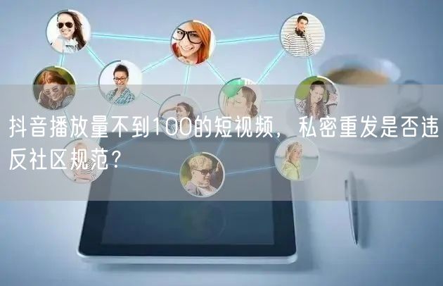 抖音播放量不到100的短视频，私密重发是否违反社区规范？