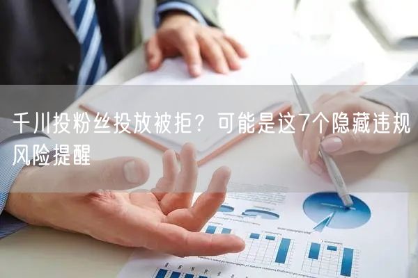 千川投粉丝投放被拒？可能是这7个隐藏违规风险提醒