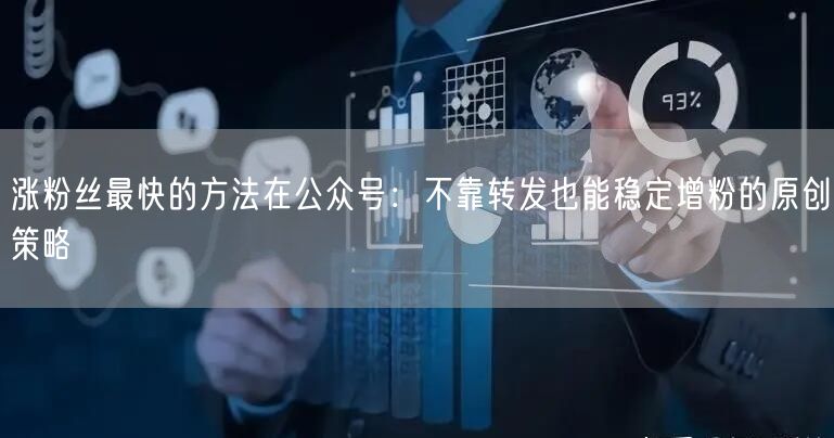 涨粉丝最快的方法在公众号：不靠转发也能稳定增粉的原创策略