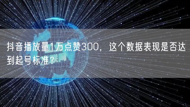 抖音播放量1万点赞300，这个数据表现是否达到起号标准？
