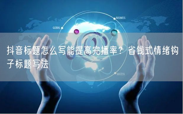 抖音标题怎么写能提高完播率?省钱式情绪钩子标题写法