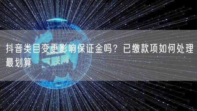 抖音类目变更影响保证金吗？已缴款项如何处理最划算
