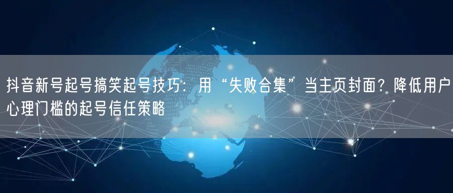 抖音新号起号搞笑起号技巧：用“失败合集”当主页封面？降低用户心理门槛的起号信任策