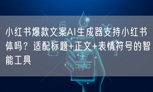 小红书爆款文案AI生成器支持小红书体吗?适配标题+正文+表情符号的智能工具