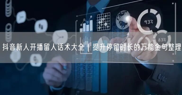 抖音新人开播留人话术大全｜提升停留时长的万能金句整理
