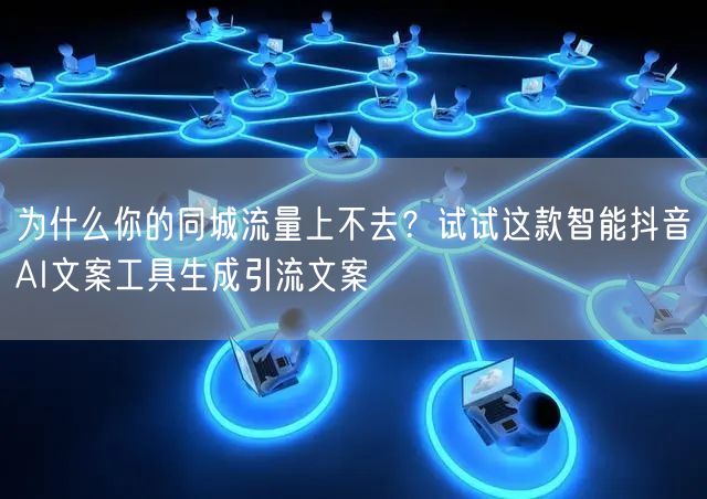 为什么你的同城流量上不去？试试这款智能抖音AI文案工具生成引流文案