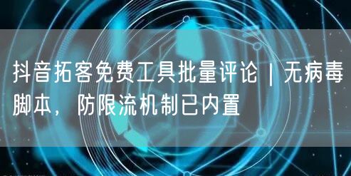 抖音拓客免费工具批量评论|无病毒脚本,防限流机制已内置