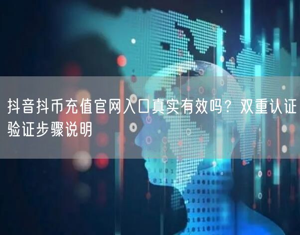 抖音抖币充值官网入口真实有效吗？双重认证验证步骤说明