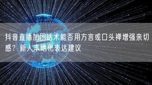 抖音直播加团话术能否用方言或口头禅增强亲切感？新人本地化表达建议