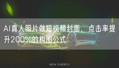 AI真人照片做短视频封面，点击率提升200%的构图公式