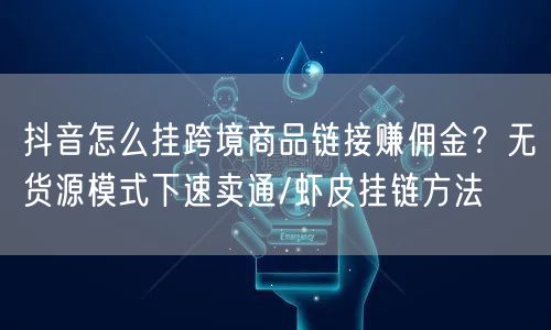 抖音怎么挂跨境商品链接赚佣金？无货源模式下速卖通/虾皮挂链方法