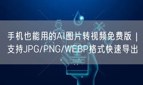 手机也能用的AI图片转视频免费版|支持JPG/PNG/WEBP格式快速导出