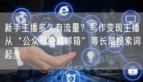 新手主播多久有流量?写作变现主播从“公众号投稿邮箱”等长尾搜索词起步