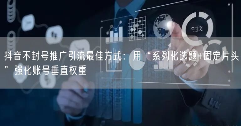 抖音不封号推广引流最佳方式:用“系列化选题+固定片头”强化账号垂直权重