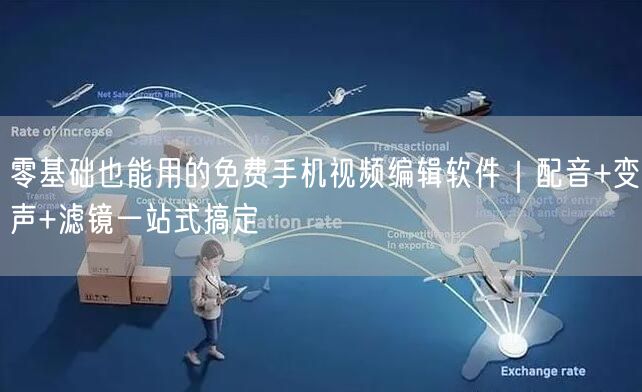 零基础也能用的免费手机视频编辑软件|配音+变声+滤镜一站式搞定