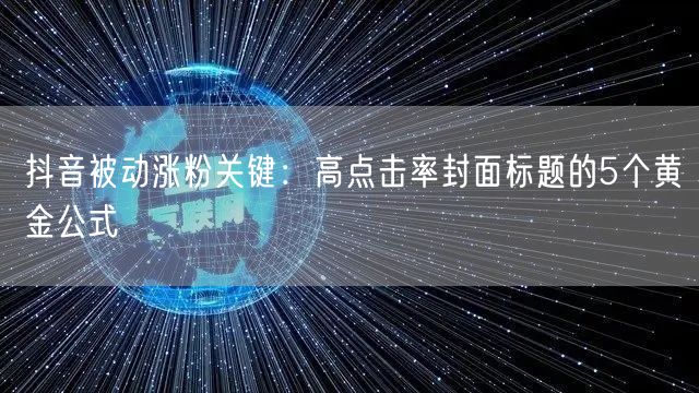 抖音被动涨粉关键:高点击率封面标题的5个黄金公式
